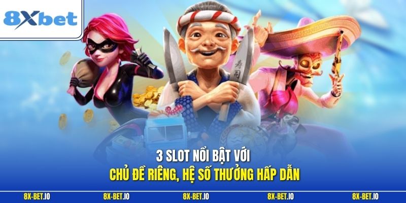 3 slot nổi bật với chủ đề riêng, hệ số thưởng hấp dẫn