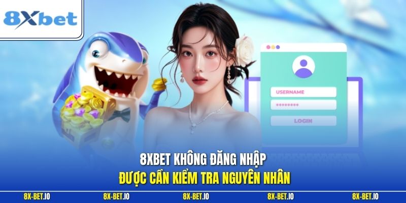 8xbet không đăng nhập được cần kiểm tra nguyên nhân