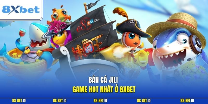 Bắn cá Jili game HOT nhất ở 8xbet