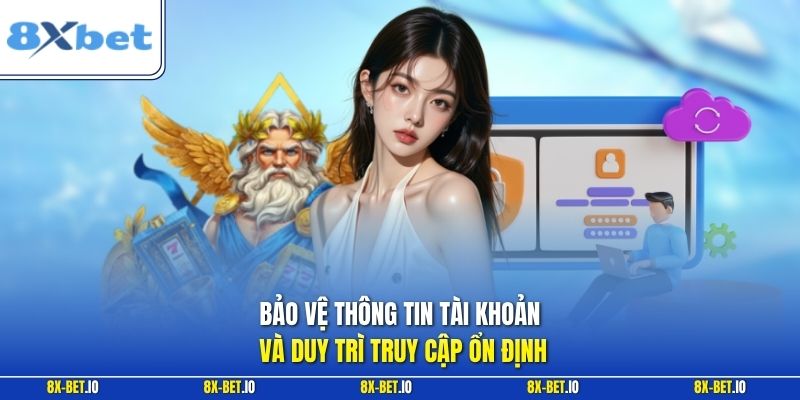 Bảo vệ thông tin tài khoản và duy trì truy cập ổn định