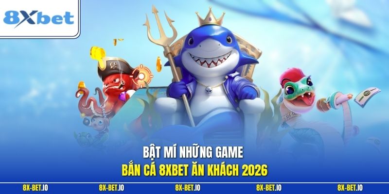 Bật mí những game Bắn cá 8xbet ăn khách 2026