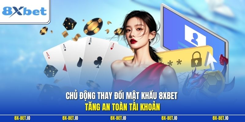 Chủ động thay đổi mật khẩu 8xbet tăng an toàn tài khoản