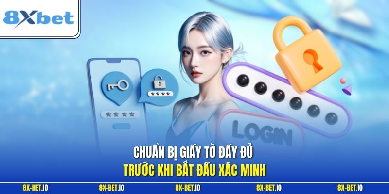 Chuẩn bị giấy tờ đầy đủ trước khi bắt đầu xác minh