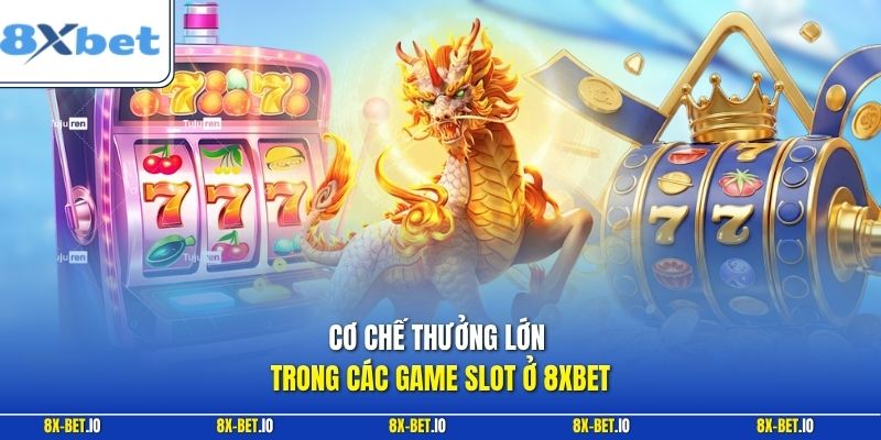 cơ chế thưởng lớn trong các game slot ở 8xbet