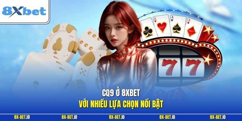 CQ9 ở 8xbet với nhiều lựa chọn nổi bật