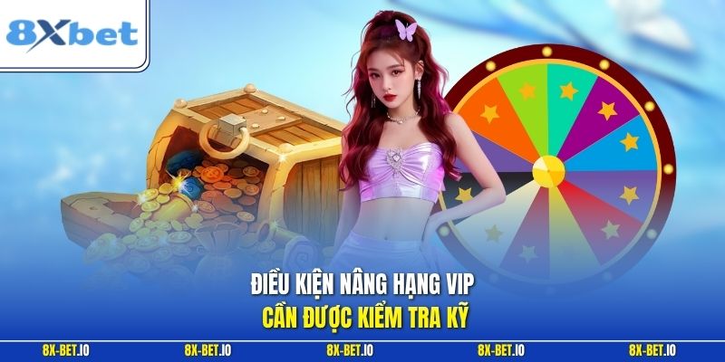 Điều kiện nâng hạng VIP cần được kiểm tra kỹ
