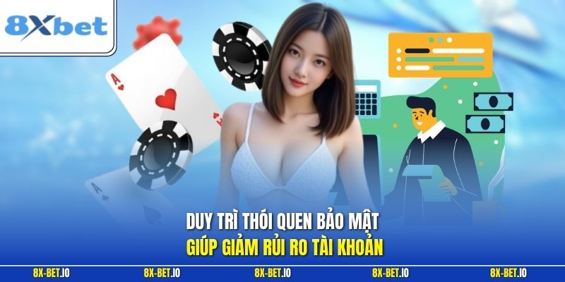 Duy trì thói quen bảo mật giúp giảm rủi ro tài khoản