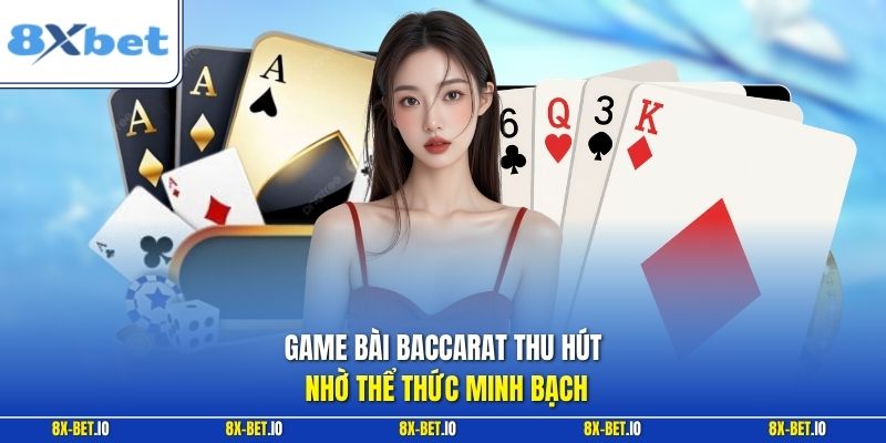 Game bài Baccarat thu hút nhờ thể thức minh bạch