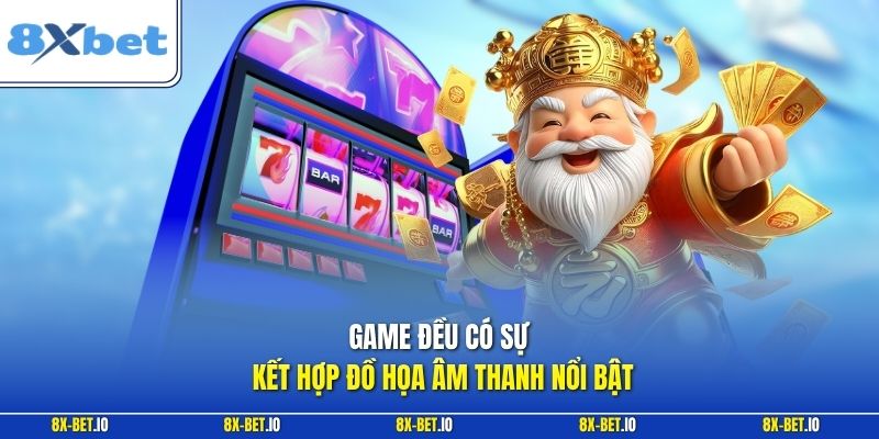 Game đều có sự kết hợp đồ họa âm thanh nổi bật
