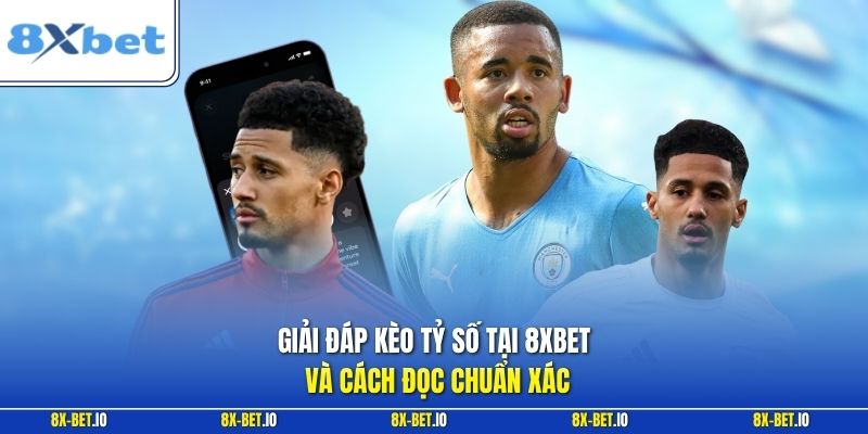 Giải đáp kèo tỷ số tại 8xbet và cách đọc chuẩn xác