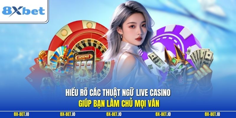 Hiểu rõ các thuật ngữ  live casino giúp bạn làm chủ mọi ván