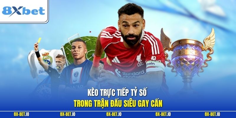 Kèo trực tiếp tỷ số trong trận đấu siêu gay cấn