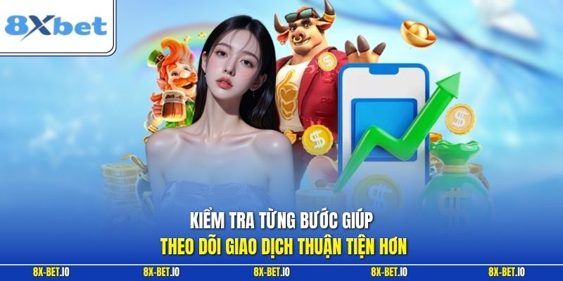 Kiểm tra từng bước giúp theo dõi giao dịch thuận tiện hơn