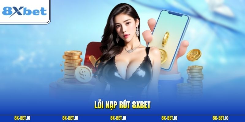 Lỗi Nạp Rút 8xbet – Hướng Dẫn Kiểm Tra Giao Dịch Chính Xác