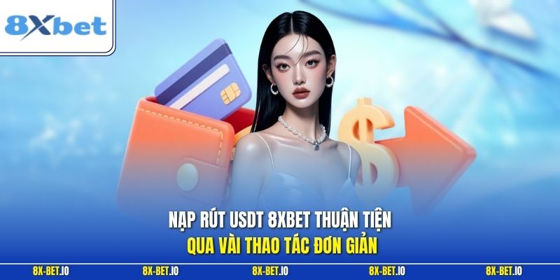 Nạp rút USDT 8xbet thuận tiện qua vài thao tác đơn giản
