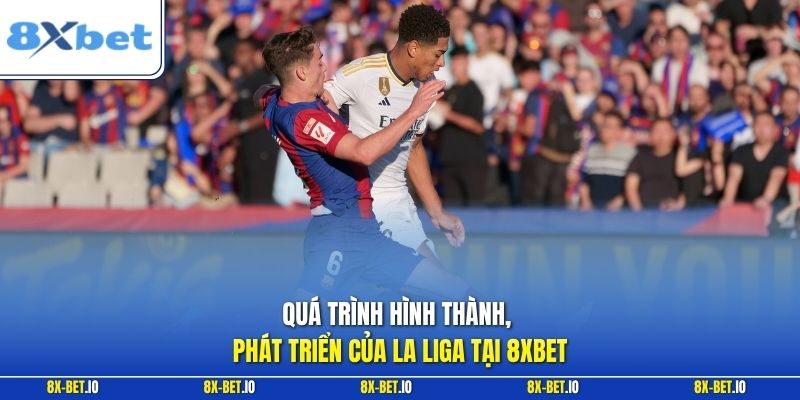 Quá trình hình thành, phát triển của La Liga tại 8xbet