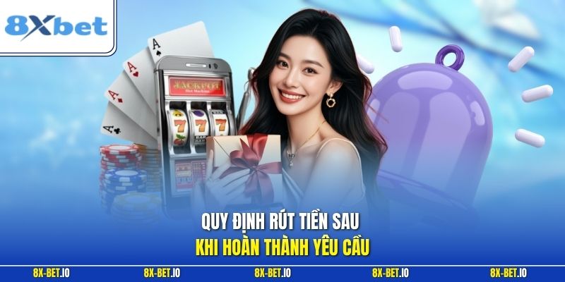 Quy định rút tiền sau khi hoàn thành yêu cầu