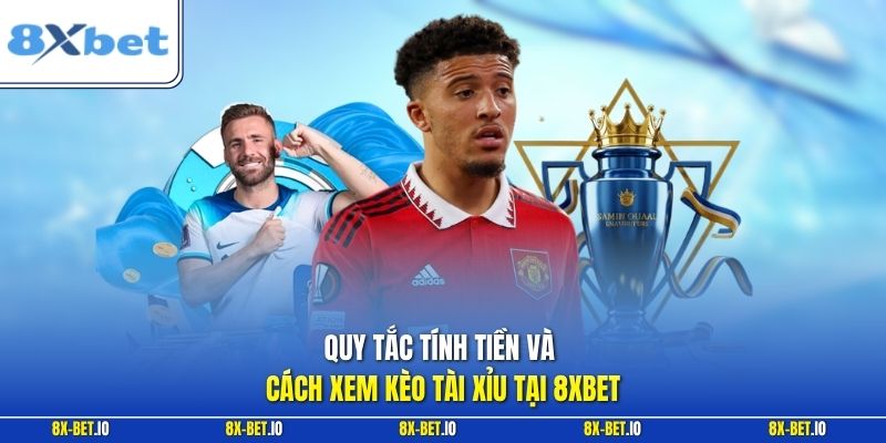 Quy tắc tính tiền và cách xem kèo tài xỉu tại 8xbet