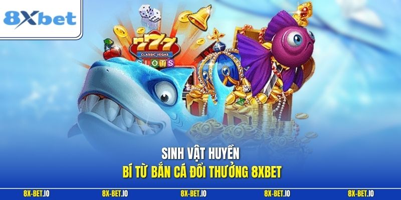 Sinh vật huyền bí từ bắn cá đổi thưởng 8xbet