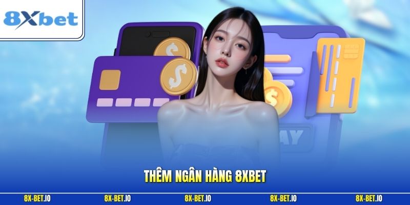 Thêm Ngân Hàng 8xbet – Lưu Ý Cập Nhật Thông Tin Chính Xác