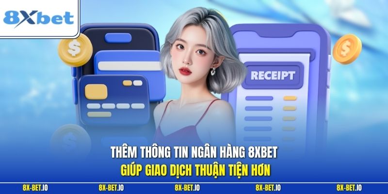 Thêm thông tin ngân hàng 8xbet giúp giao dịch thuận tiện hơn