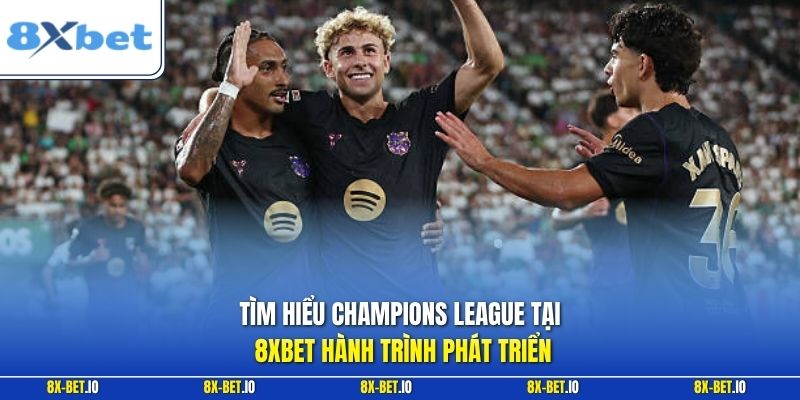 Tìm hiểu Champions League tại 8xbet hành trình phát triển
