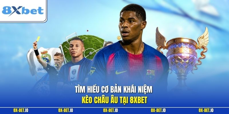 Tìm hiểu cơ bản khái niệm kèo châu Âu tại 8xbet